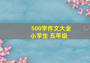 500字作文大全 小学生 五年级